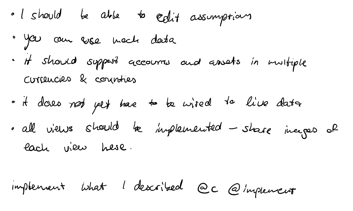 Handwritten notes: I should be able to edit assumptions; you can use mock data; it should support accounts and assets in multiple currencies and countries; it does not yet have to be wired to live data; all views should be implemented, share images of each view here. Below: implement what I described @c @implement